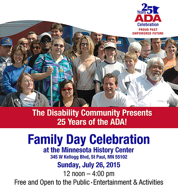 A graphic that says the disability community presents 25 years of the ADA. Familiy Day celebration at the Minnesota History Center on Sunday July 16 from noon to four p.m. Free and open to the public.